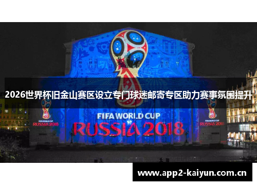 2026世界杯旧金山赛区设立专门球迷邮寄专区助力赛事氛围提升