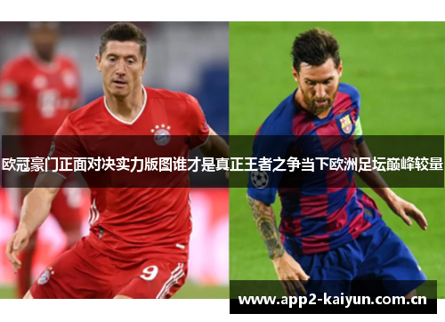 欧冠豪门正面对决实力版图谁才是真正王者之争当下欧洲足坛巅峰较量 欧冠豪门正面对决实力版图谁才是真正王者之争当下欧洲足坛巅峰较量